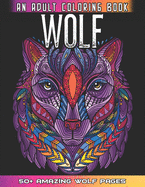 Wolf An Adult Coloring Book: 50 + Amazing Wolves Illustrations - Wolf Coloring Book For Adults - Animals Anti Stress Coloring Book