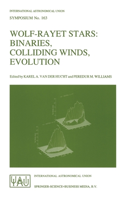 Wolf-Rayet Stars: Binaries, Colliding Winds, Evolution - International Astronomical Union, and Van Der Hucht, Karel A (Editor), and Williams, Peredur M (Editor)