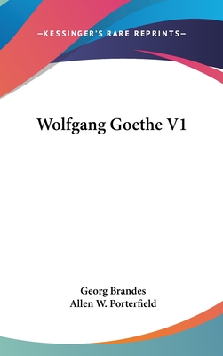 Wolfgang Goethe V1 - Brandes, Georg, Dr., and Porterfield, Allen W (Translated by)