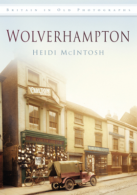 Wolverhampton: Britain in Old Photographs - McIntosh, Heidi