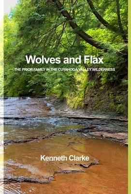 Wolves and Flax: The Prior Family in the Cuyahoga Valley Wilderness - Clarke, Kenneth