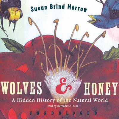Wolves and Honey: A Hidden History of the Natural World - Morrow, Susan Brind, and Dunne, Bernadette (Read by)