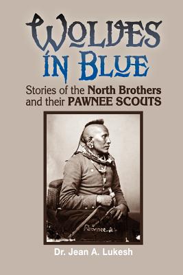 Wolves in Blue: Stories of the North Brothers and Their Pawnee Scouts - Lukesh, Jean A