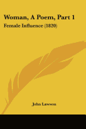 Woman, A Poem, Part 1: Female Influence (1820) - Lawson, John, Ed.D.