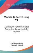 Woman In Sacred Song V1: A Library Of Hymns, Religious Poems And Sacred Music By Woman