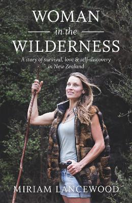 Woman in the Wilderness: A Story of Survival, Love and Self-Discovery in New Zealand - Lancewood, Miriam