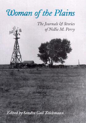 Woman of the Plains: The Journals and Stories of Nellie M. Perry - Teichmann, Sandra Gail