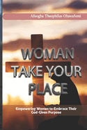 Woman, Take Your Place: Empowering Women to Embrace Their God-Given Purpose