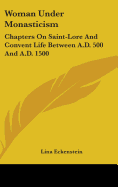 Woman Under Monasticism: Chapters On Saint-Lore And Convent Life Between A.D. 500 And A.D. 1500