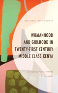 Womanhood and Girlhood in Twenty-First Century Middle Class Kenya: Disrupting Patri-Centered Frameworks