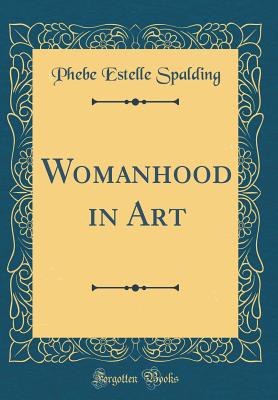 Womanhood in Art (Classic Reprint) - Spalding, Phebe Estelle