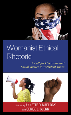 Womanist Ethical Rhetoric: A Call for Liberation and Social Justice in Turbulent Times - Madlock, Annette D. (Contributions by), and Glenn, Cerise L. (Contributions by), and Johnson, Kimberly (Contributions by)