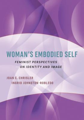 Woman's Embodied Self: Feminist Perspectives on Identity and Image - Chrisler, Joan C, Dr., and Johnston-Robledo, Ingrid