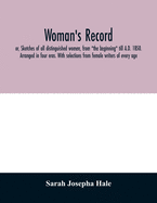 Woman's record; or, Sketches of all distinguished women, from "the beginning" till A.D. 1850. Arranged in four eras. With selections from female writers of every age