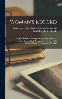 Woman's Record: Or, Sketches Of All Distinguished Women, From The Creation To A.d. 1868. Arranged In Four Eras, With Selections From Authoresses Of Each Era - Sarah Josepha Buell Hale (Creator), and Cairns Collection of American Women Wri (Creator)