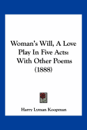 Woman's Will, A Love Play In Five Acts: With Other Poems (1888)