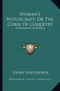 Woman's Witchcraft; Or The Curse Of Coquetry: A Dramatic Romance