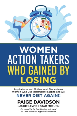 Women Action Takers Who Gained By Losing: Inspirational and Motivational Stories from Women Who Use Intermittent Fasting and Will NEVER DIET AGAIN! - Davidson, Paige, and Lewis, Laurie, and McEuen, Star