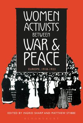 Women Activists Between War and Peace: Europe, 1918-1923 - Sharp, Ingrid (Editor), and Stibbe, Matthew (Editor)