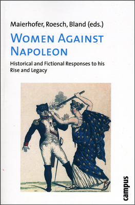 Women Against Napoleon: Historical and Fictional Responses to His Rise and Legacy - Maierhofer, Waltraud (Editor), and Roesch, Gertrud (Editor), and Bland, Caroline (Editor)