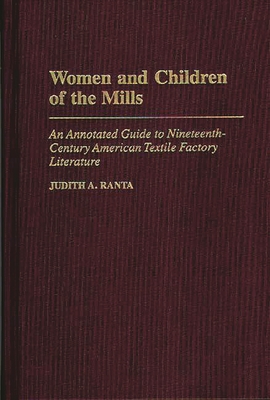 Women and Children of the Mills: An Annotated Guide to Nineteenth-Century American Textile Factory Literature - Ranta, Judith