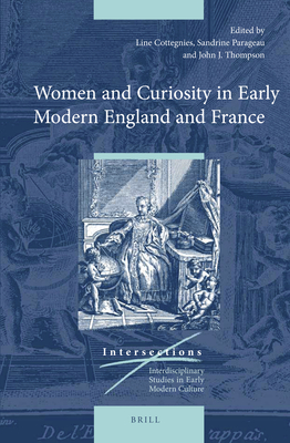 Women and Curiosity in Early Modern England and France - Cottegnies, Line (Editor), and Parageau, Sandrine (Editor), and Thompson, John J (Editor)