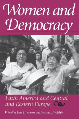Women and Democracy: Latin America and Central and Eastern Europe - Jaquette, Jane S, Professor (Editor), and Wolchik, Sharon L (Editor)