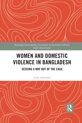 Women and Domestic Violence in Bangladesh: Seeking A Way Out of the Cage - Ashrafun, Laila