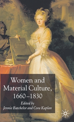 Women and Material Culture, 1660-1830 - Batchelor, J (Editor), and Kaplan, C (Editor)