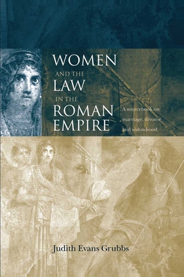 Women and the Law in the Roman Empire: A Sourcebook on Marriage, Divorce and Widowhood - Evans Grubbs, Judith