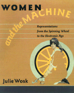 Women and the Machine: Representations from the Spinning Wheel to the Electronic Age - Wosk, Julie, Ms.