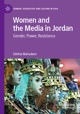 Women and the Media in Jordan: Gender, Power, Resistance - Mahadeen, Ebtihal