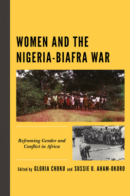 Women and the Nigeria-Biafra War: Reframing Gender and Conflict in Africa - Chuku, Gloria (Editor), and Aham-Okoro, Sussie U (Editor), and Alozie, Bright (Contributions by)