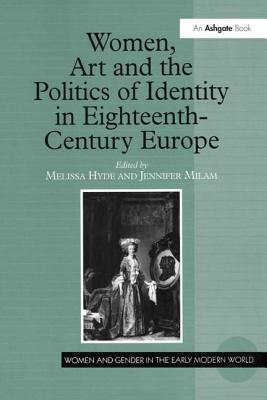 Women, Art and the Politics of Identity in Eighteenth-Century Europe - Hyde, Melissa (Editor), and Milam, Jennifer (Editor)