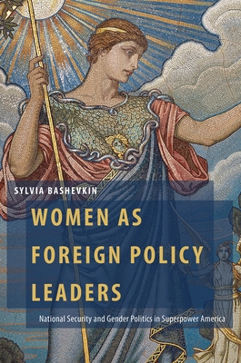 Women as Foreign Policy Leaders: National Security and Gender Politics in Superpower America - Bashevkin, Sylvia