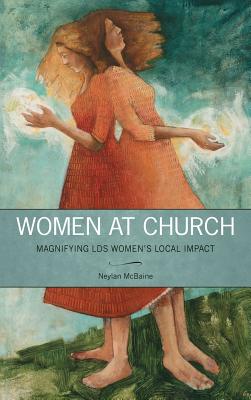 Women at Church: Magnifying LDS Women's Local Impact - McBaine, Neylan