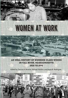 Women at Work: An Oral History of Working Class Women in Fall River, Massachusetts, 1920 to 1970 - Martins, Michael, and Rodrigues, Joyce B, and Binette, Dennis a