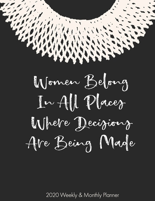 Women Belong in All Places Decisions Are Being Made 2020 Weekly & Monthly Planner: Ruth Bader Ginsburg Feminist Planner - Journals, Rosie Feminist