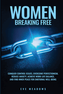 Women Breaking Free: Conquer Control Issues, Overcome Perfectionism, Reduce Anxiety, Achieve Work-Life Balance, and Find Inner Peace for Emotional Well-Being