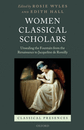 Women Classical Scholars: Unsealing the Fountain from the Renaissance to Jacqueline De Romilly