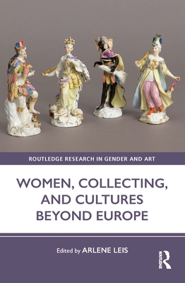 Women, Collecting, and Cultures Beyond Europe - Leis, Arlene (Editor)