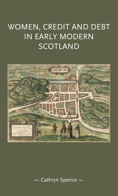 Women, Credit, and Debt in Early Modern Scotland - Spence, Cathryn