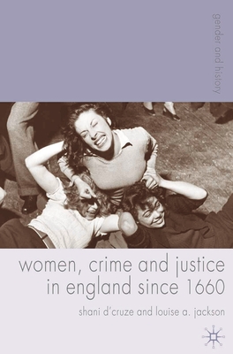 Women, Crime and Justice in England Since 1660 - D'Cruze, Shani, and Jackson, Louise