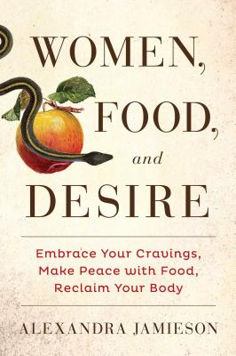Women, Food, and Desire: Embrace Your Cravings, Make Peace with Food, Reclaim Your Body - Jamieson, Alexandra