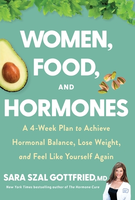 Women, Food, and Hormones: A 4-Week Plan to Achieve Hormonal Balance, Lose Weight, and Feel Like Yourself Again - Gottfried, Sara