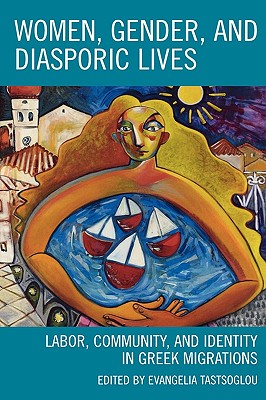 Women, Gender, and Diasporic Lives: Labor, Community, and Identity in Greek Migrations - Tastsoglou, Evangelia (Editor), and Cryssanthopoulou, Vassiliki (Contributions by), and Gavaki, Efrosini (Contributions by)