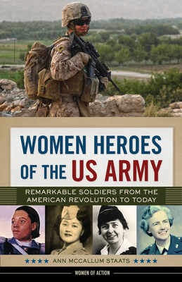 Women Heroes of the US Army: Remarkable Soldiers from the American Revolution to Today Volume 23 - McCallum Staats, Ann