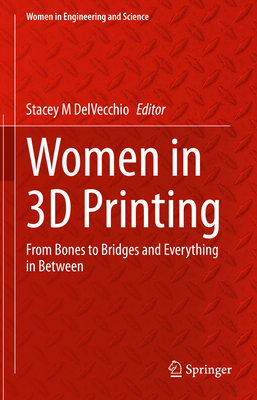 Women in 3D Printing: From Bones to Bridges and Everything in Between - Delvecchio, Stacey M (Editor)