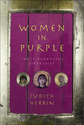 Women in Purple: Three Byzantine Empresses - Herrin, Judith