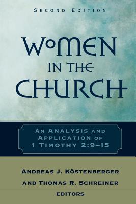 Women in the Church: An Analysis and Application of 1 Timothy 2:9-15 - Schreiner, Thomas R, Dr., PH.D. (Editor), and Kostenberger, Andreas J, Dr., PH.D. (Editor)